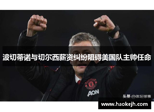 波切蒂诺与切尔西薪资纠纷阻碍美国队主帅任命 波切蒂诺与切尔西薪资纠纷阻碍美国队主帅任命