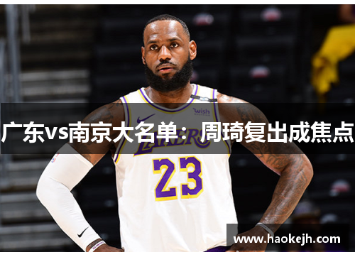广东vs南京大名单：周琦复出成焦点