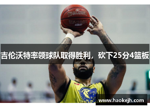 吉伦沃特率领球队取得胜利,砍下25分4篮板 吉伦沃特率领球队取得胜利,砍下25分4篮板