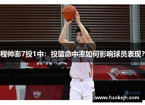程帅澎7投1中:投篮命中率如何影响球员表现? 程帅澎7投1中:投篮命中率如何影响球员表现?