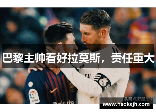 巴黎主帅看好拉莫斯,责任重大 巴黎主帅看好拉莫斯,责任重大