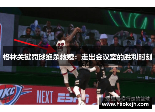 格林关键罚球绝杀救赎：走出会议室的胜利时刻